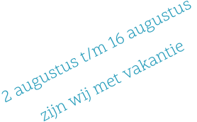 2 augustus t/m 16 augustus  zijn wij met vakantie