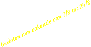 Gesloten ivm vakantie van 7/8 tot 24/8